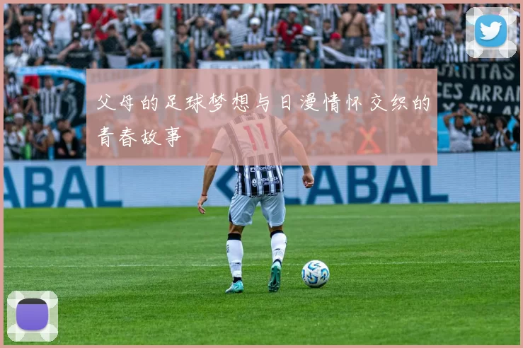 父母的足球梦想与日漫情怀交织的青春故事