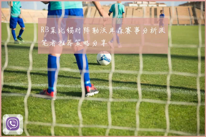 RB莱比锡对阵勒沃库森赛事分析及笔者推荐策略分享