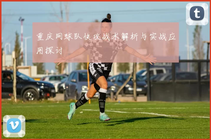 重庆网球队快攻战术解析与实战应用探讨