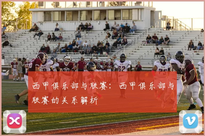 西甲俱乐部与联赛：西甲俱乐部与联赛的关系解析