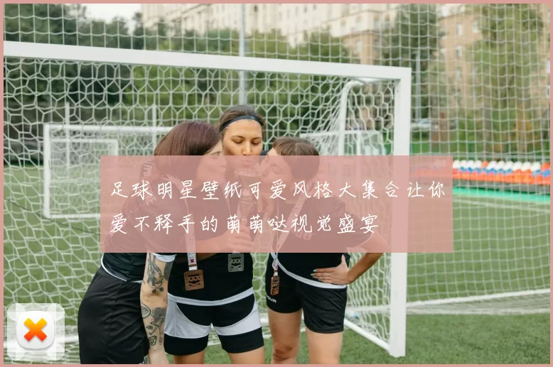 足球明星壁纸可爱风格大集合让你爱不释手的萌萌哒视觉盛宴