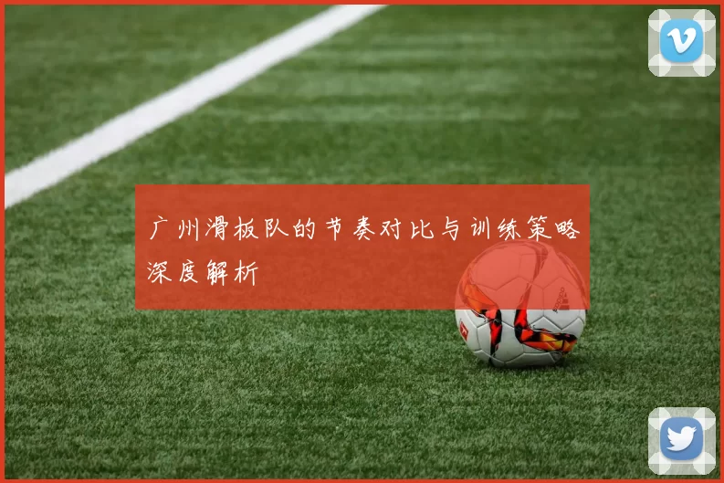 广州滑板队的节奏对比与训练策略深度解析