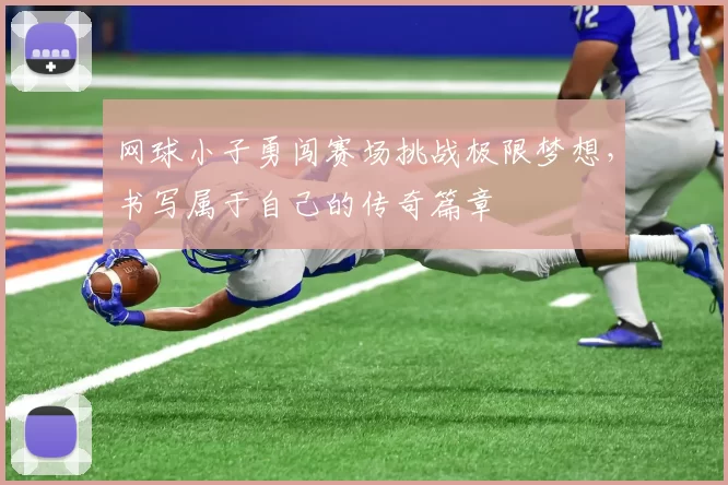 网球小子勇闯赛场挑战极限梦想，书写属于自己的传奇篇章
