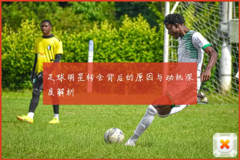 足球明星转会背后的原因与动机深度解析