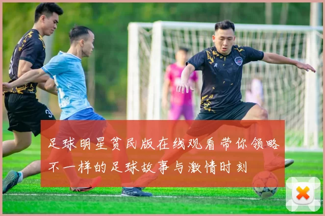 足球明星贫民版在线观看带你领略不一样的足球故事与激情时刻