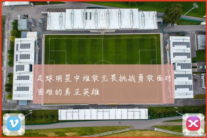 足球明星中谁敢无畏挑战勇敢面对困难的真正英雄