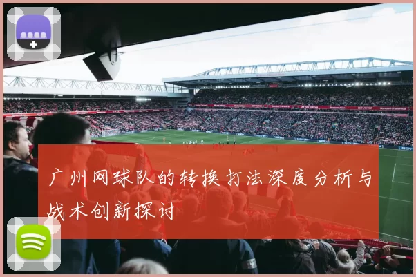 广州网球队的转换打法深度分析与战术创新探讨