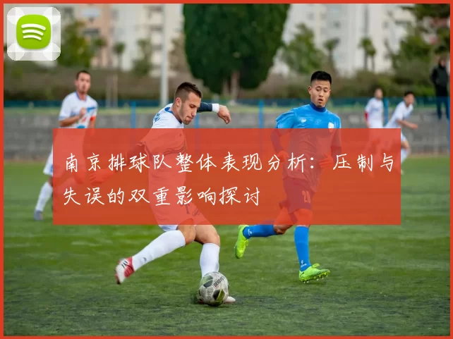 南京排球队整体表现分析：压制与失误的双重影响探讨