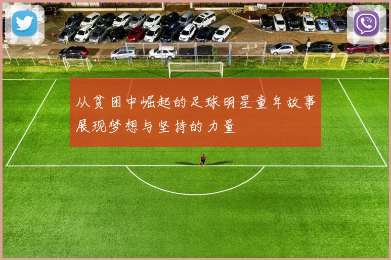 从贫困中崛起的足球明星童年故事展现梦想与坚持的力量