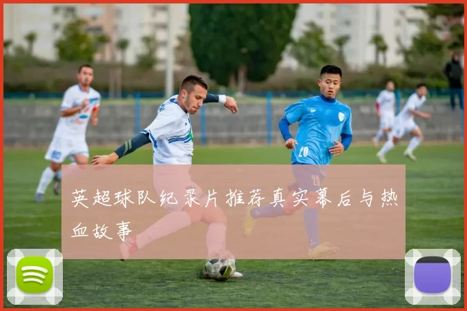 英超球队纪录片推荐真实幕后与热血故事