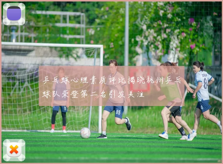 乒乓球心理素质评比揭晓杭州乒乓球队荣登第二名引发关注