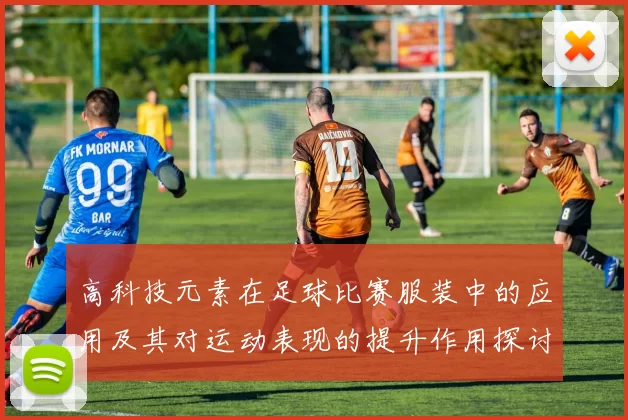 高科技元素在足球比赛服装中的应用及其对运动表现的提升作用探讨