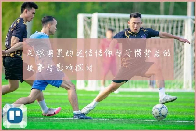 足球明星的迷信信仰与习惯背后的故事与影响探讨