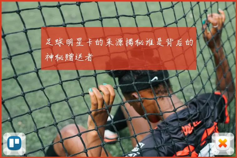 足球明星卡的来源揭秘谁是背后的神秘赠送者