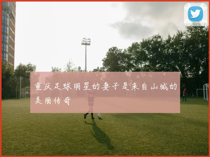 重庆足球明星的妻子是来自山城的美丽传奇