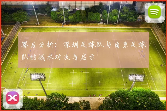 赛后分析：深圳足球队与南京足球队的战术对决与启示