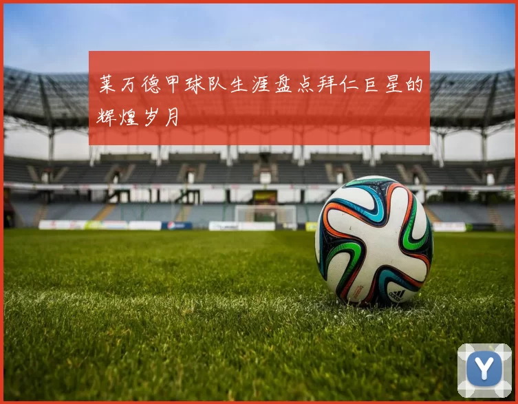 莱万德甲球队生涯盘点拜仁巨星的辉煌岁月