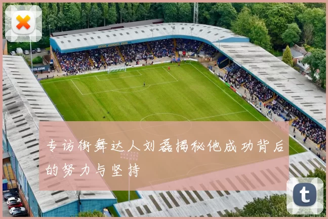 专访街舞达人刘磊揭秘他成功背后的努力与坚持